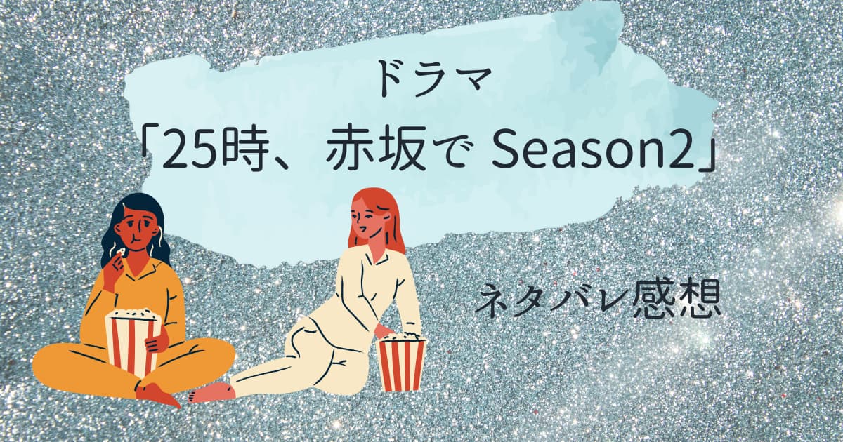 ドラマ「25時、赤坂で Season2」ネタバレ感想